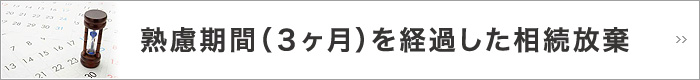 熟慮期間(３ヶ月)を経過した相続放棄